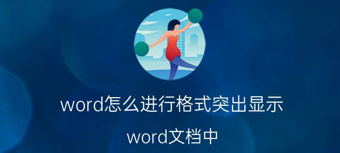 word怎么进行格式突出显示 word文档中，如何替换突出显示色？